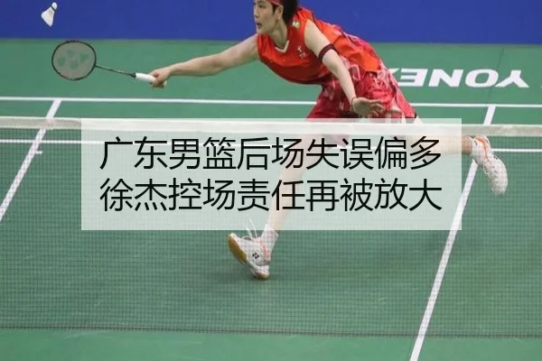广东男篮后场失误偏多 徐杰控场责任再被放大